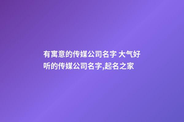 有寓意的传媒公司名字 大气好听的传媒公司名字,起名之家-第1张-公司起名-玄机派